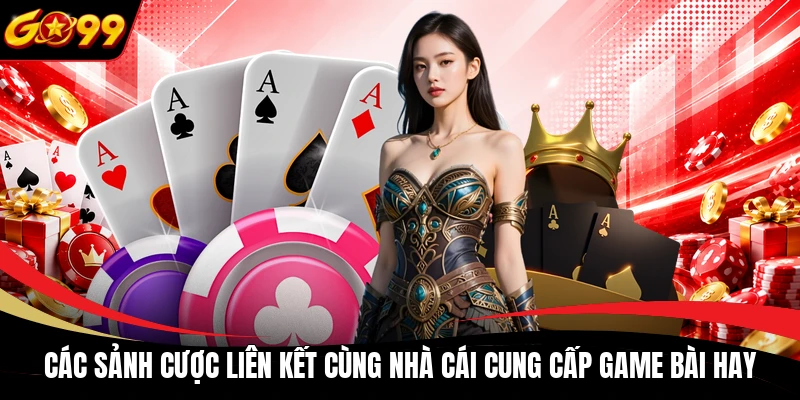Các sảnh cược liên kết cùng nhà cái cung cấp game bài hay