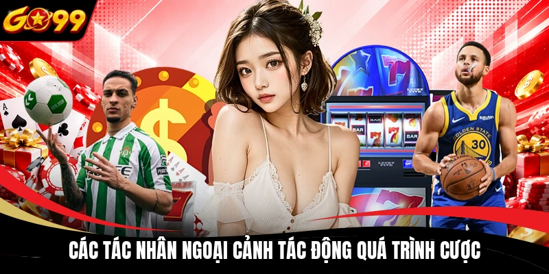 cac tac nhan ngoai canh tac dong qua trinh cuoc Các tác nhân ngoại cảnh tác động quá trình cược