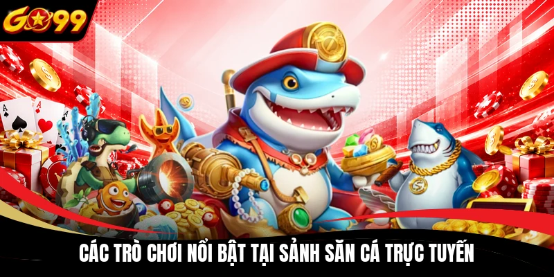 Các trò chơi nổi bật tại sảnh săn cá trực tuyến