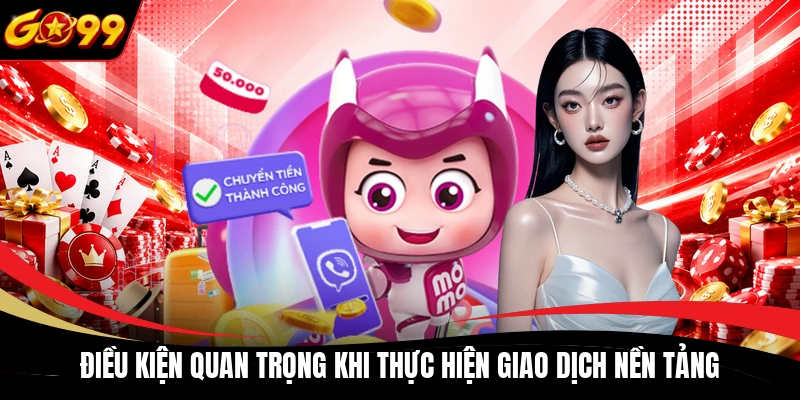 dieu kien quan trong khi thuc hien giao dich nen tang Điều kiện quan trọng khi thực hiện giao dịch nền tảng