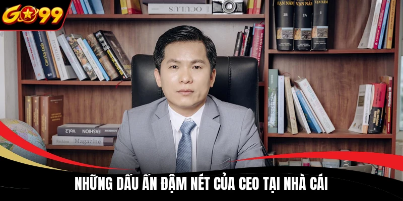 Những dấu ấn đậm nét của CEO tại nhà cái
